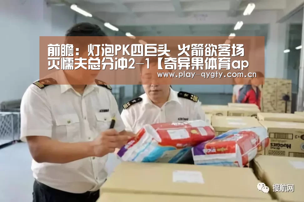 前瞻:灯泡PK四巨头 火箭欲客场灭懦夫总分冲2-1【奇异果体育app】(图1) 奇异果体育下载