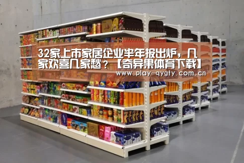 32家上市家居企业半年报出炉,几家欢喜几家愁?【奇异果体育下载】(图1) 奇异果体育app