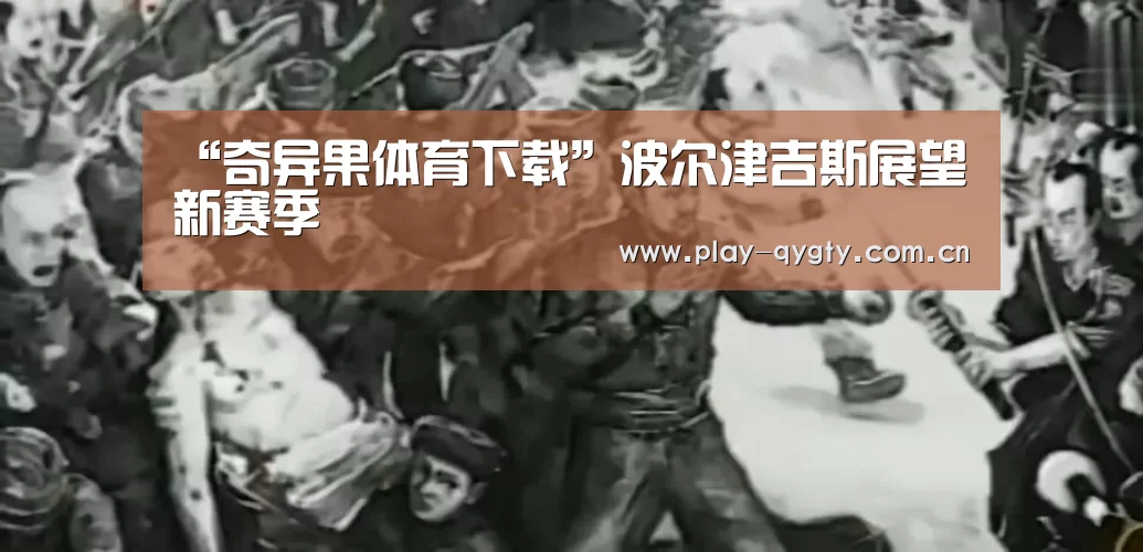 “奇异果体育下载”波尔津吉斯展望新赛季(图1) 奇异果体育下载