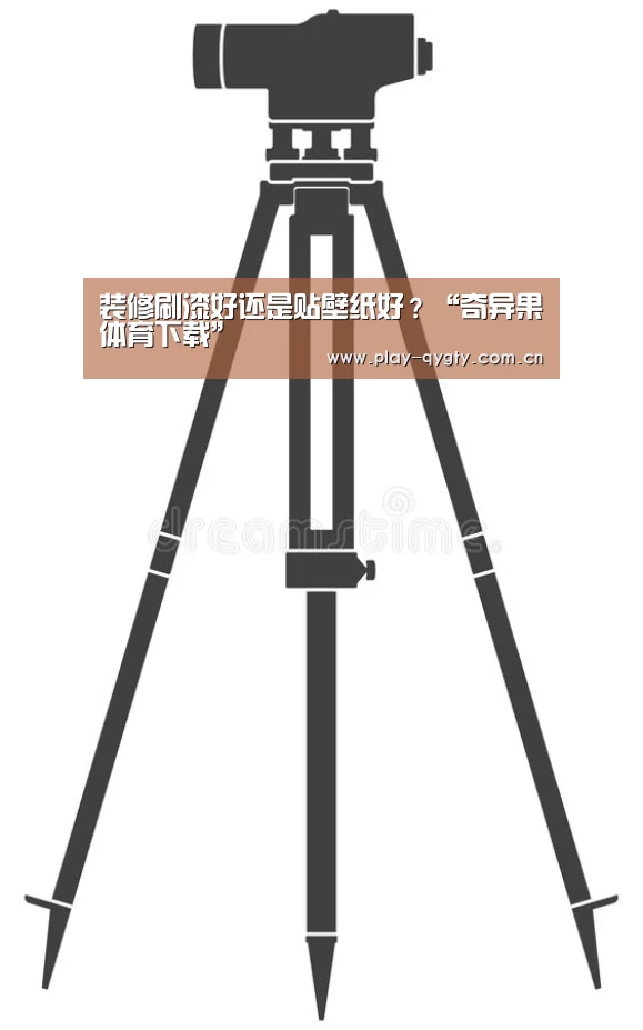 装修刷漆好还是贴壁纸好?“奇异果体育下载”(图1) 奇异果体育app